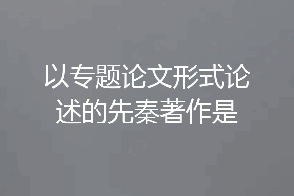 以专题论文形式论述的先秦著作是