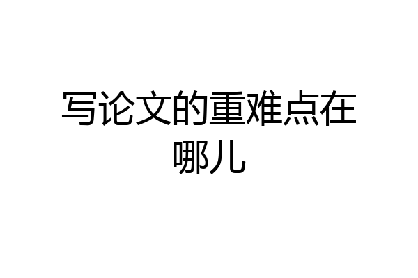 写论文的重难点在哪儿