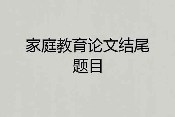 家庭教育论文结尾题目