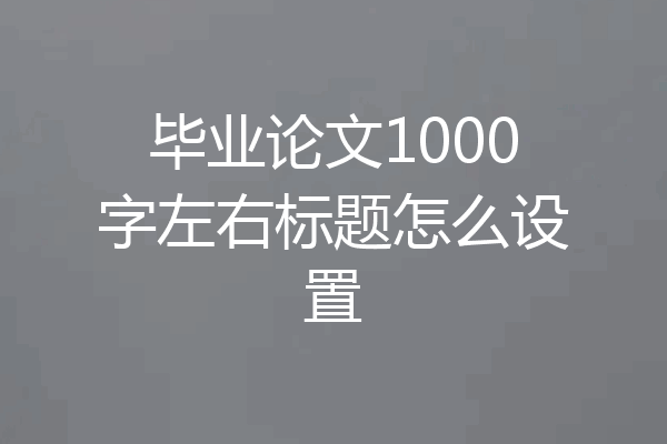 毕业论文1000字左右标题怎么设置