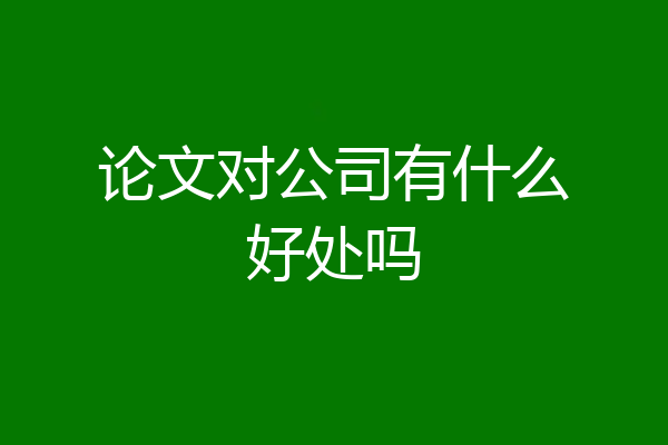 论文对公司有什么好处吗