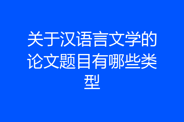 关于汉语言文学的论文题目有哪些类型