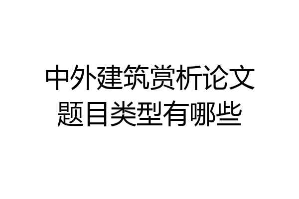 中外建筑赏析论文题目类型有哪些