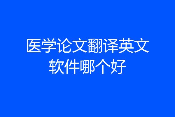 医学论文翻译英文软件哪个好