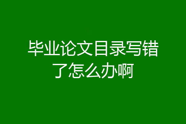 毕业论文目录写错了怎么办啊
