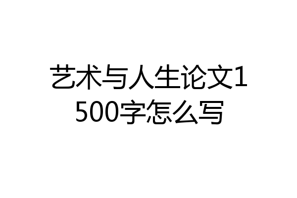 艺术与人生论文1500字怎么写