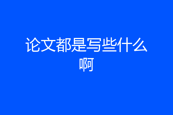 论文都是写些什么啊