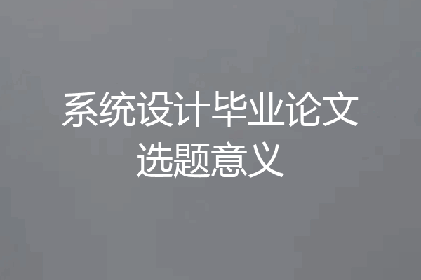 系统设计毕业论文选题意义