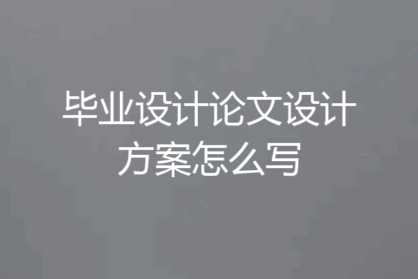 毕业设计论文设计方案怎么写