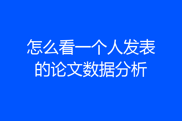 怎么看一个人发表的论文数据分析