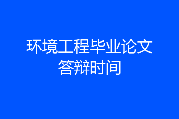 环境工程毕业论文答辩时间