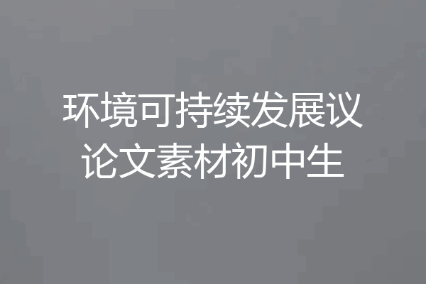环境可持续发展议论文素材初中生