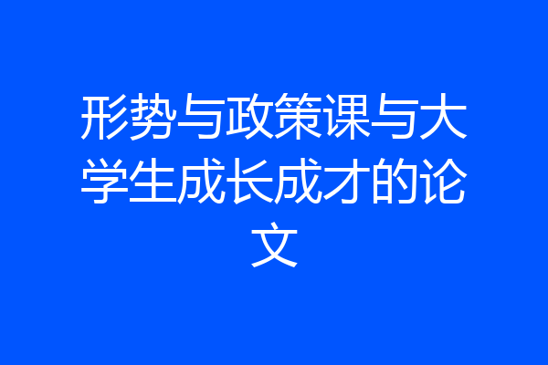 形势与政策课与大学生成长成才的论文