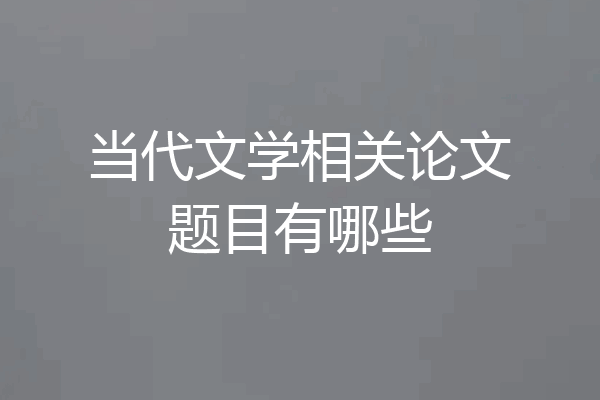 当代文学相关论文题目有哪些