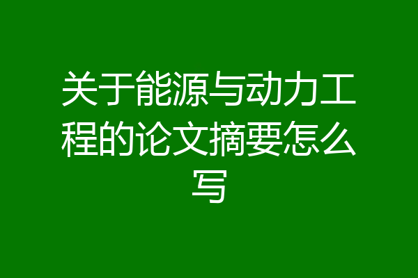 关于能源与动力工程的论文摘要怎么写