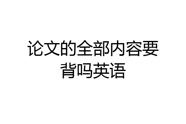 论文的全部内容要背吗英语