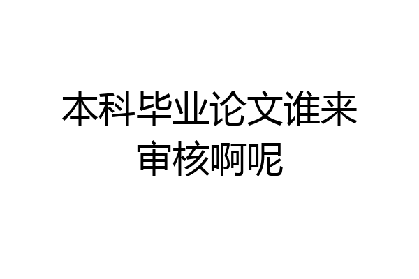 本科毕业论文谁来审核啊呢