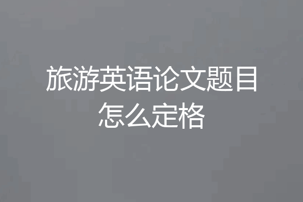旅游英语论文题目怎么定格