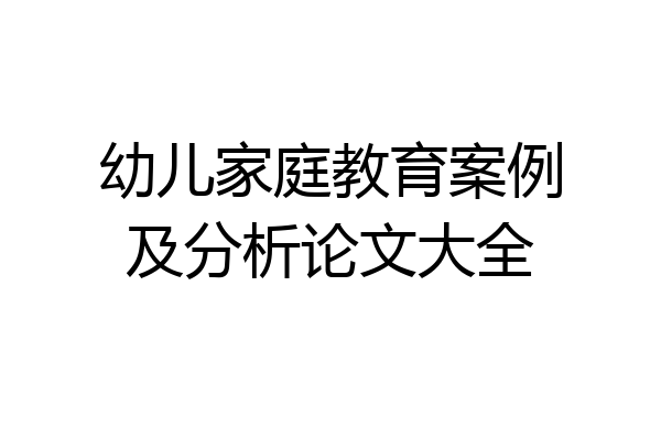 幼儿家庭教育案例及分析论文大全