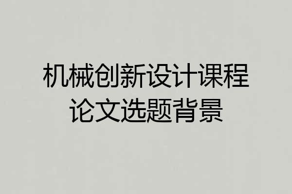 机械创新设计课程论文选题背景