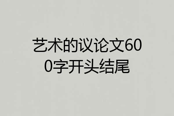 艺术的议论文600字开头结尾