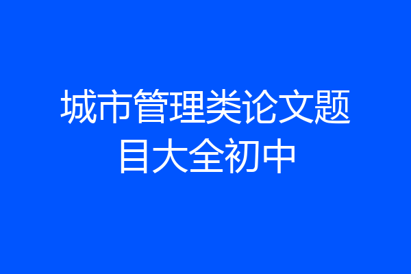 城市管理类论文题目大全初中