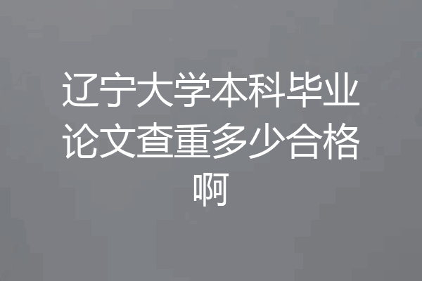 辽宁大学本科毕业论文查重多少合格啊