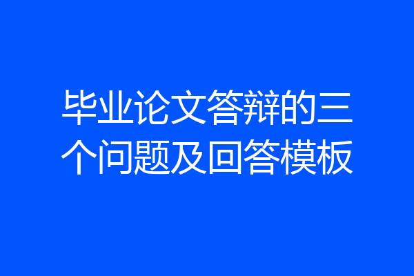 毕业论文答辩的三个问题及回答模板