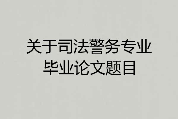 关于司法警务专业毕业论文题目