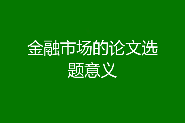 金融市场的论文选题意义