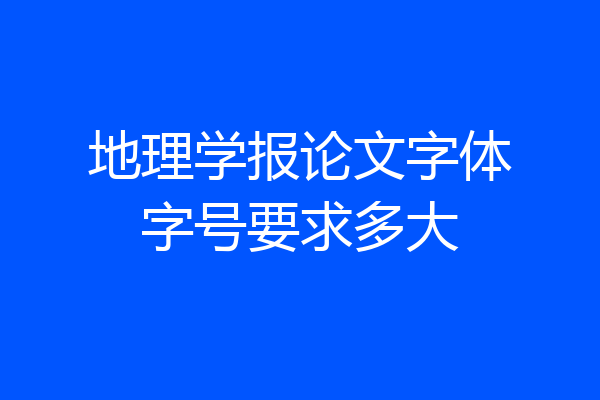 地理学报论文字体字号要求多大