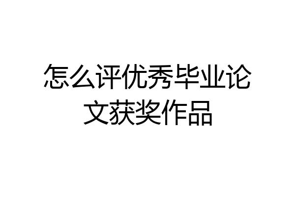 怎么评优秀毕业论文获奖作品