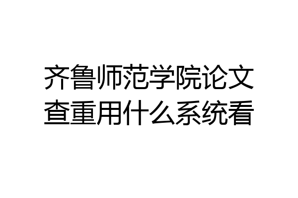 齐鲁师范学院论文查重用什么系统看