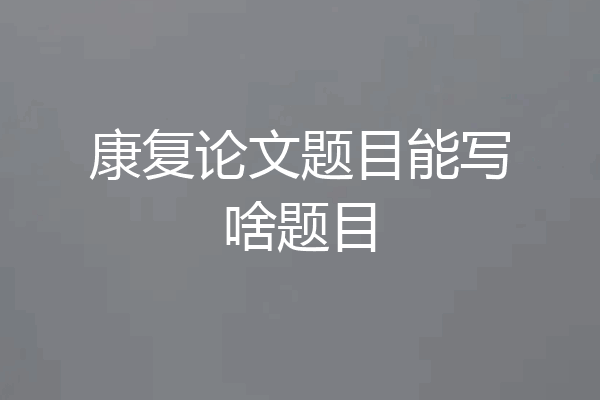康复论文题目能写啥题目
