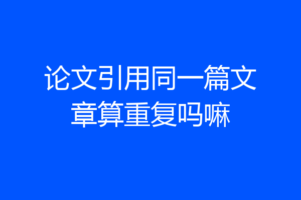 论文引用同一篇文章算重复吗嘛