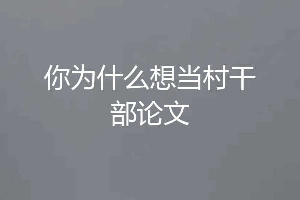 你为什么想当村干部论文