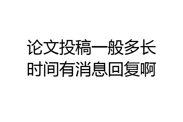 论文投稿一般多长时间有消息回复啊