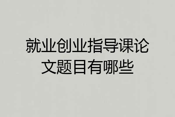 就业创业指导课论文题目有哪些