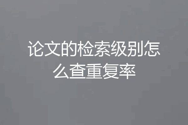 论文的检索级别怎么查重复率