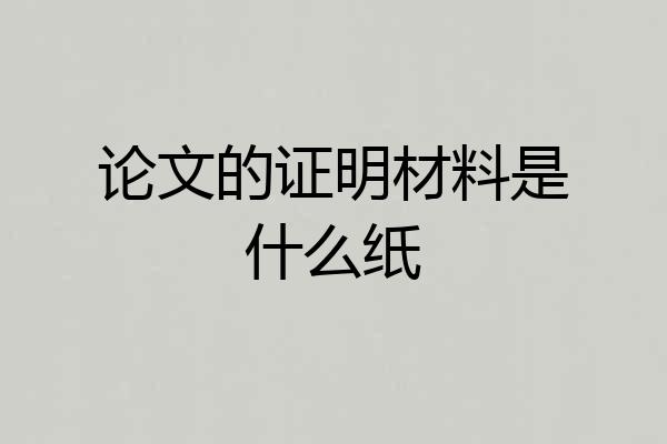 论文的证明材料是什么纸