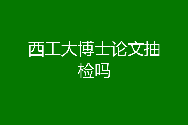 西工大博士论文抽检吗