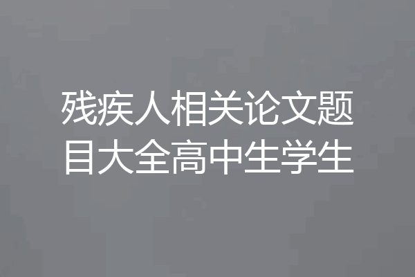 残疾人相关论文题目大全高中生学生
