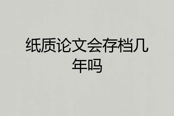 纸质论文会存档几年吗