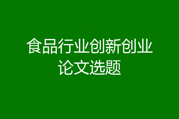 食品行业创新创业论文选题
