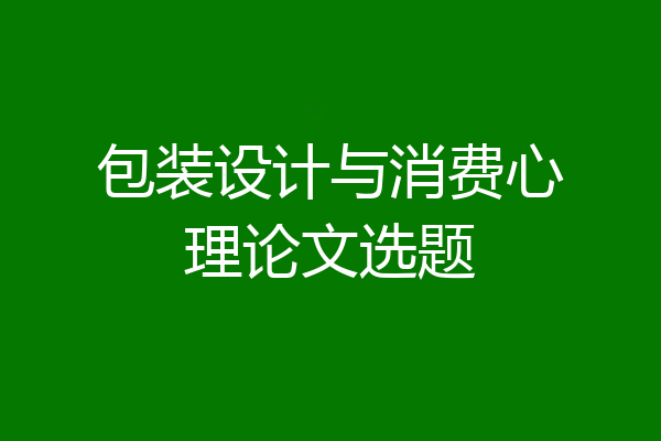 包装设计与消费心理论文选题