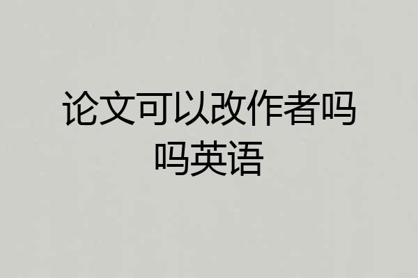 论文可以改作者吗吗英语