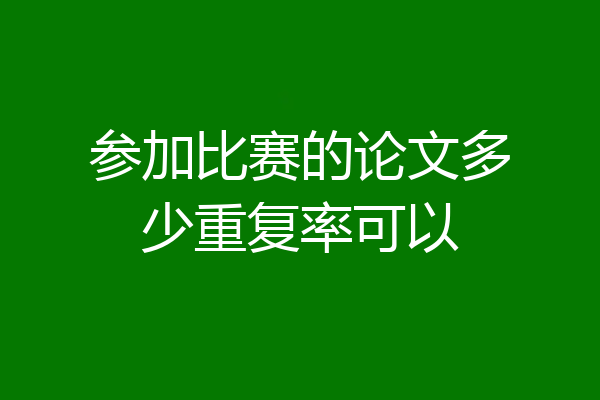 参加比赛的论文多少重复率可以