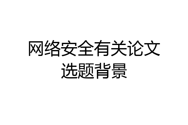 网络安全有关论文选题背景