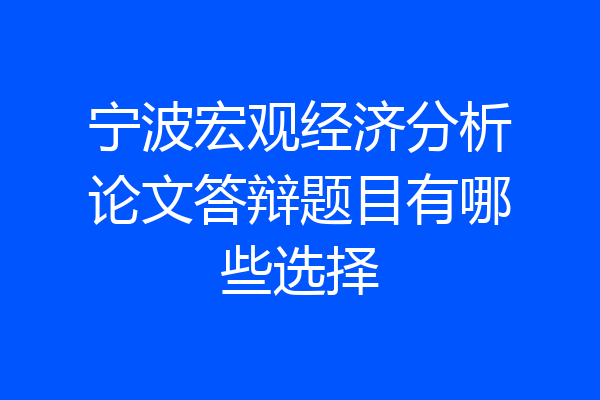 宁波宏观经济分析论文答辩题目有哪些选择