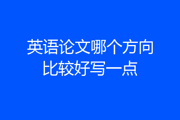 英语论文哪个方向比较好写一点